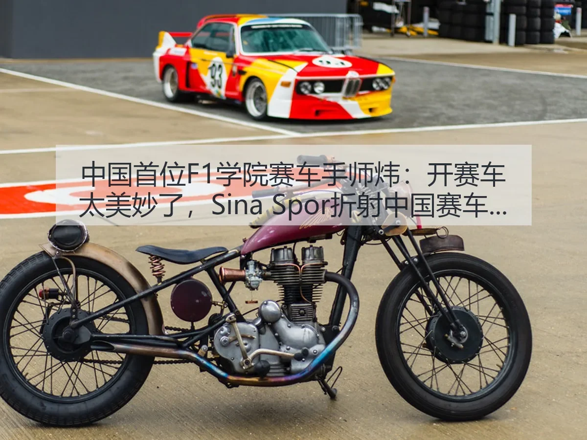 中国首位F1学院赛车手师炜:开赛车太美妙了,折射中国赛车新起点